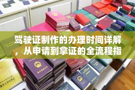 苍南驾驶证制作的办理时间详解，从申请到拿证的全流程指南