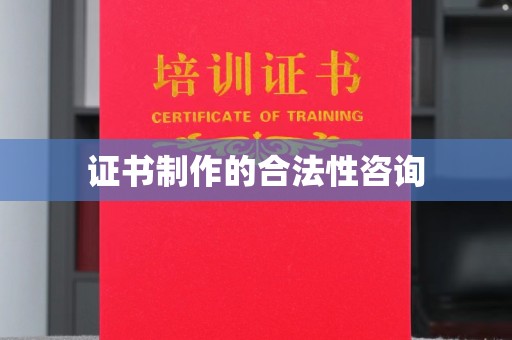 彭水证书制作的合法性咨询